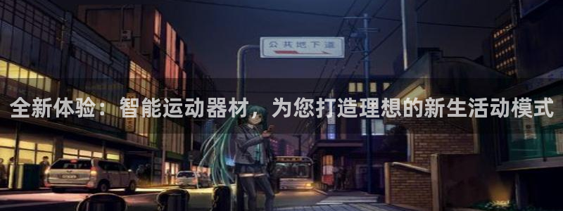 哈哈体育平台:全新体验:智能运动器材,为您打造理想的新生活动