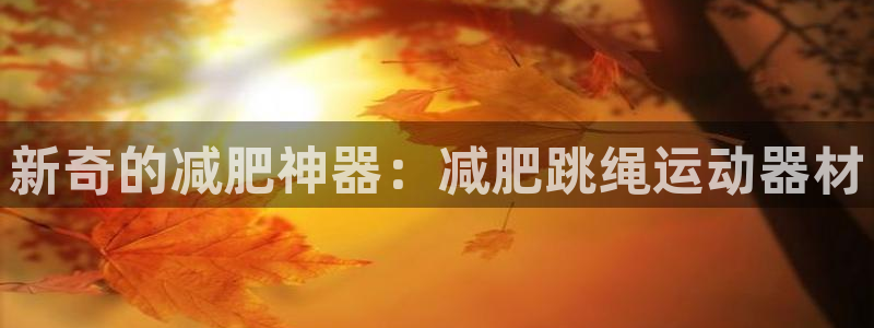 哈哈体育平台假的吗是真的吗吗:新奇的减肥神器:减肥跳绳运动器