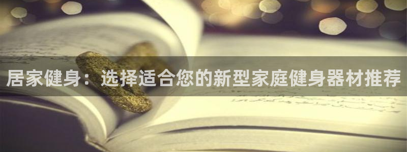 哈哈体育网址平台体育:居家健身:选择适合您的新型家庭健身器材